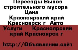 Переезды.Вывоз строительного мусора.. › Цена ­ 250 - Красноярский край, Красноярск г. Авто » Услуги   . Красноярский край,Красноярск г.